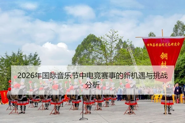 2026年国际音乐节中电竞赛事的新机遇与挑战分析