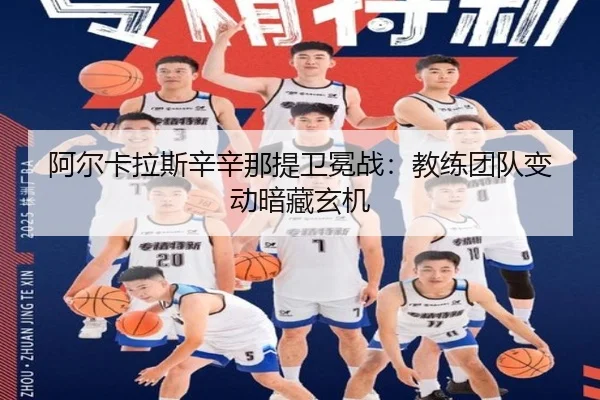 阿尔卡拉斯辛辛那提卫冕战：教练团队变动暗藏玄机