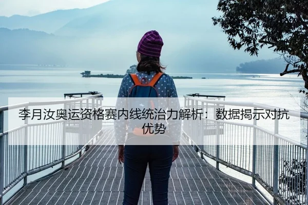 李月汝奥运资格赛内线统治力解析：数据揭示对抗优势