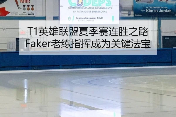 T1英雄联盟夏季赛连胜之路 Faker老练指挥成为关键法宝