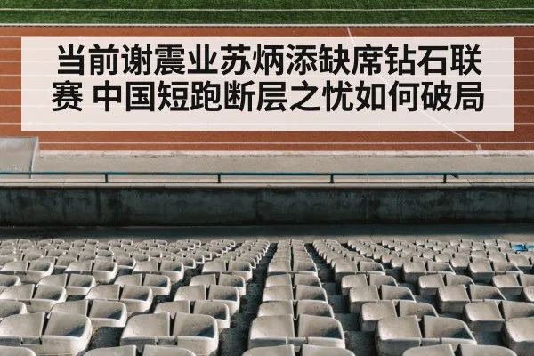 当前谢震业苏炳添缺席钻石联赛 中国短跑断层之忧如何破局
