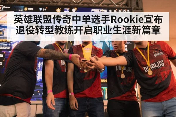 英雄联盟传奇中单选手Rookie宣布退役转型教练开启职业生涯新篇章