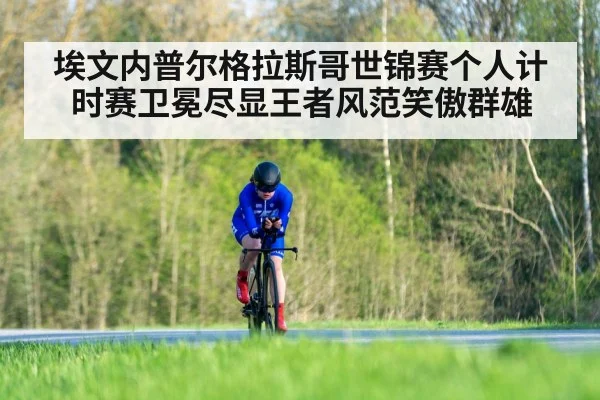 埃文内普尔格拉斯哥世锦赛个人计时赛卫冕尽显王者风范笑傲群雄