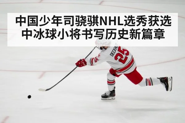 中国少年司骁骐NHL选秀获选中冰球小将书写历史新篇章